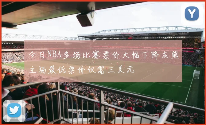 今日NBA多场比赛票价大幅下降灰熊主场最低票价仅需三美元