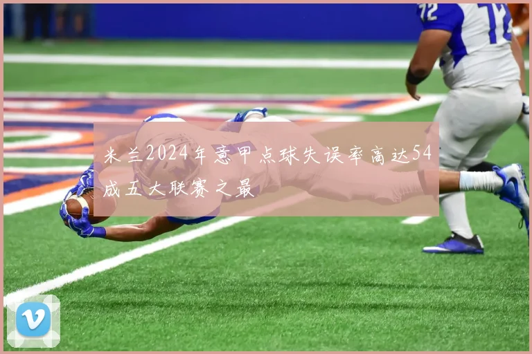 米兰2024年意甲点球失误率高达54成五大联赛之最