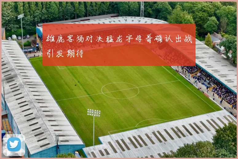 雄鹿客场对决猛龙字母哥确认出战引发期待