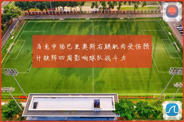 马竞中场巴里奥斯右腿肌肉受伤预计缺阵四周影响球队战斗力