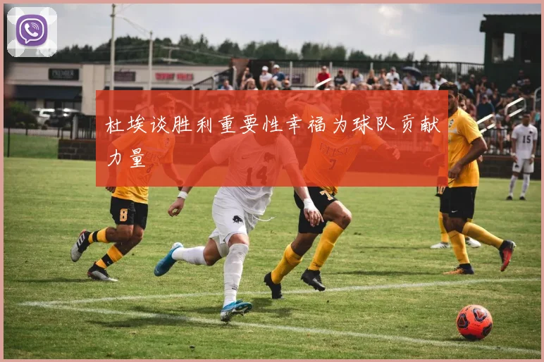 杜埃谈胜利重要性幸福为球队贡献力量