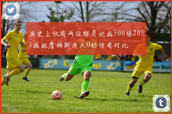 历史上仅有两位球员达成500场2055成就詹姆斯与大O的传奇对比