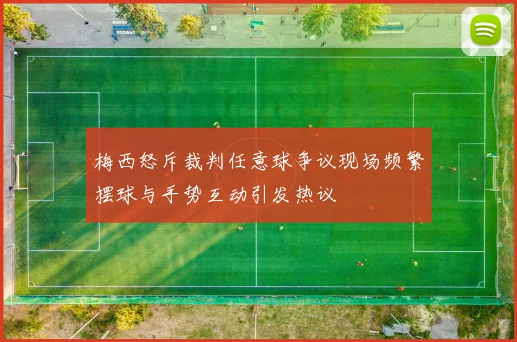 梅西怒斥裁判任意球争议现场频繁摆球与手势互动引发热议