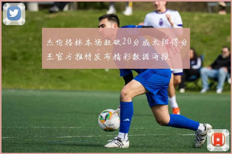 杰伦格林本场狂砍20分成太阳得分王官方推特发布精彩数据海报