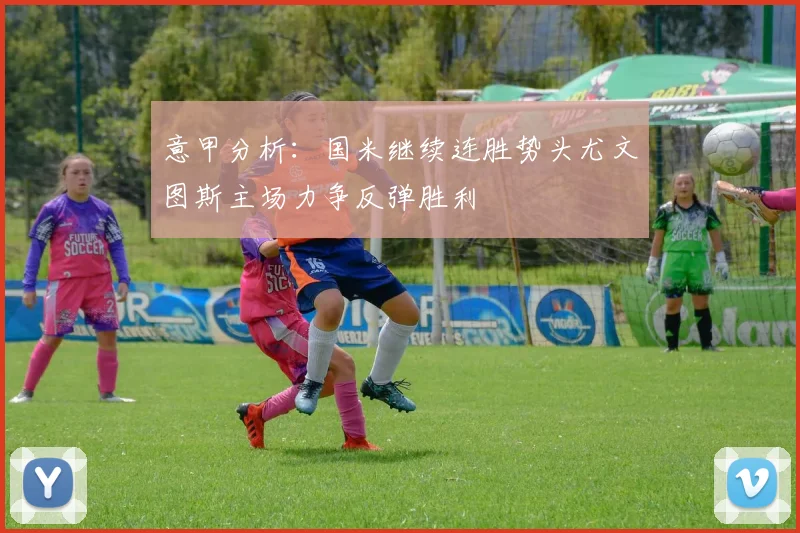 意甲分析：国米继续连胜势头尤文图斯主场力争反弹胜利