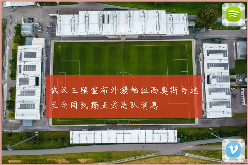 武汉三镇宣布外援帕拉西奥斯与达兰合同到期正式离队消息