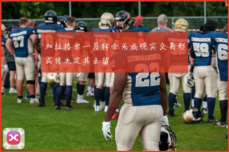 加拉格尔一月转会或成现实交易形式将决定其去留