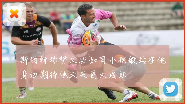 斯玛特称赞文班如同小孩般站在他身边期待他未来更大成就
