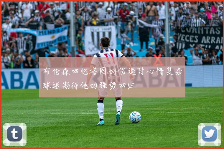 布伦森回忆塔图姆伤退时心情复杂球迷期待他的强势回归