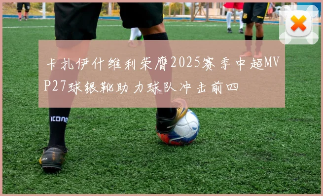 卡扎伊什维利荣膺2025赛季中超MVP27球银靴助力球队冲击前四