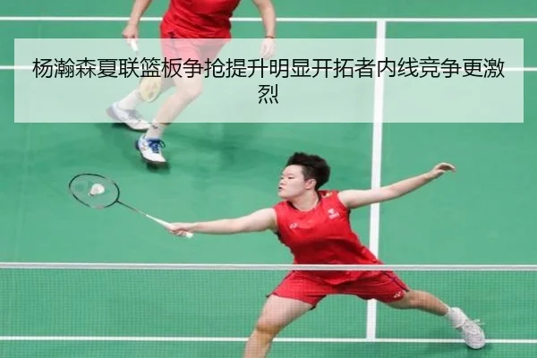 杨瀚森夏联篮板争抢提升明显开拓者内线竞争更激烈 - BAJIESPORTS